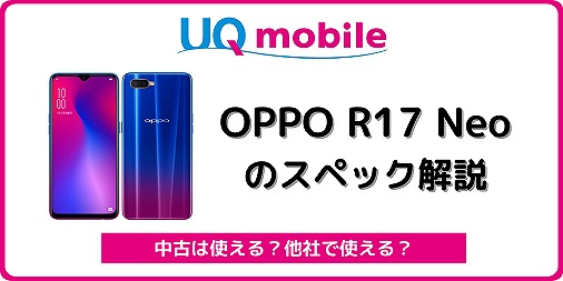 UQモバイル OPPO R17 Neoのスペック/価格/評価まとめ！中古の買い方 